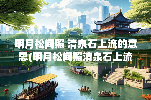 明月松间照 清泉石上流的意思(明月松间照清泉石上流的意思50字)