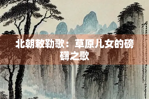 北朝敕勒歌：草原儿女的磅礴之歌