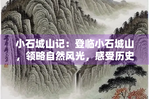 小石城山记：登临小石城山，领略自然风光，感受历史文化