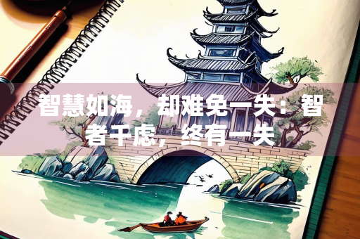 智慧如海，却难免一失：智者千虑，终有一失