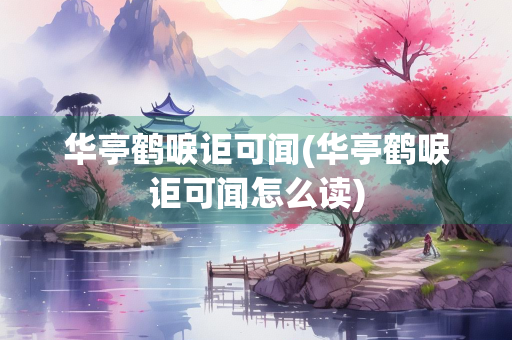 华亭鹤唳讵可闻(华亭鹤唳讵可闻怎么读)