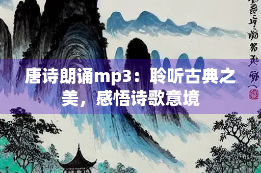 唐诗朗诵mp3：聆听古典之美，感悟诗歌意境