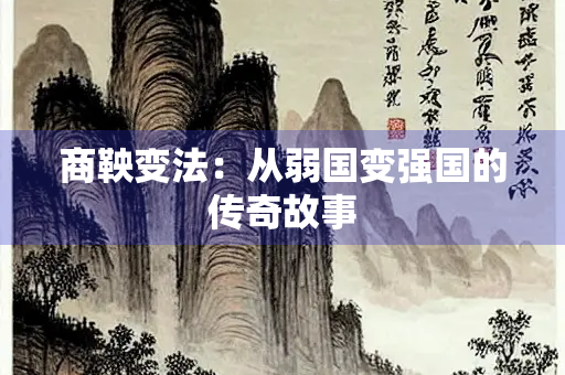 商鞅变法：从弱国变强国的传奇故事
