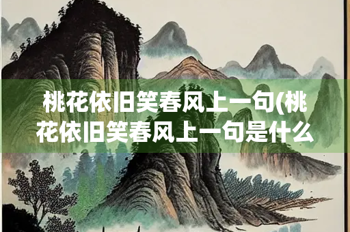 桃花依旧笑春风上一句(桃花依旧笑春风上一句是什么意思)