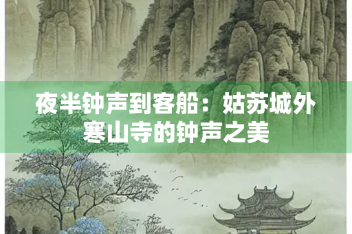 夜半钟声到客船：姑苏城外寒山寺的钟声之美