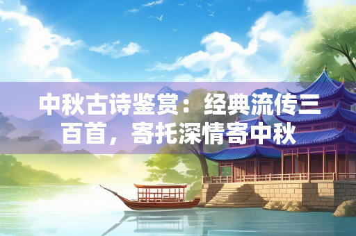 中秋古诗鉴赏：经典流传三百首，寄托深情寄中秋