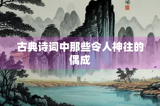 古典诗词中那些令人神往的偶成