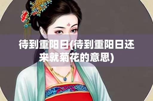待到重阳日(待到重阳日还来就菊花的意思)