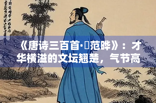 《唐诗三百首·贈范晔》：才华横溢的文坛翘楚，气节高尚的一代名臣