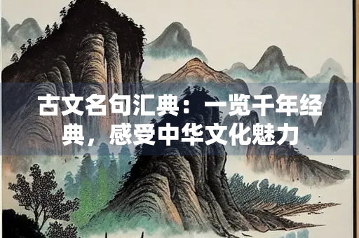 古文名句汇典：一览千年经典，感受中华文化魅力