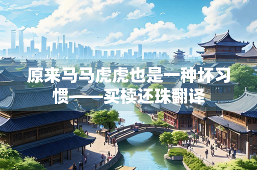 原来马马虎虎也是一种坏习惯——买椟还珠翻译