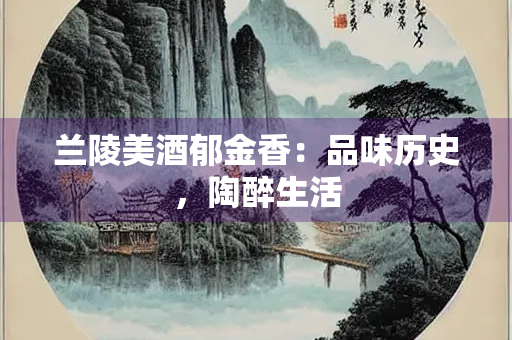 兰陵美酒郁金香：品味历史，陶醉生活
