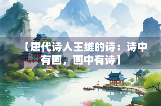 【唐代诗人王维的诗：诗中有画，画中有诗】