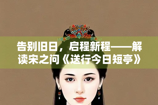 告别旧日，启程新程——解读宋之问《送行今日短亭》