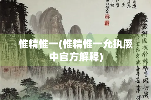 惟精惟一(惟精惟一允执厥中官方解释)