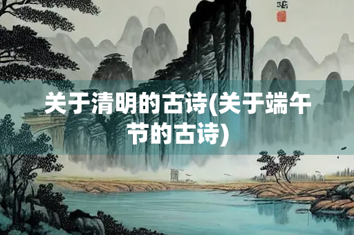 关于清明的古诗(关于端午节的古诗)