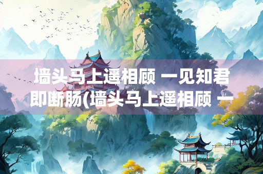 墙头马上遥相顾 一见知君即断肠(墙头马上遥相顾 一见知君即断肠如懿)