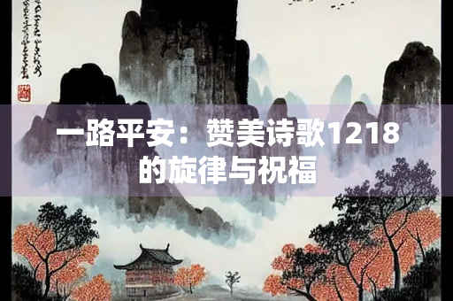 一路平安：赞美诗歌1218的旋律与祝福