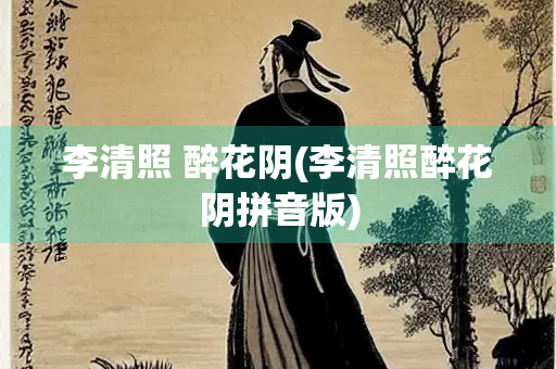 李清照 醉花阴(李清照醉花阴拼音版)