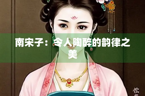 南宋子：令人陶醉的韵律之美