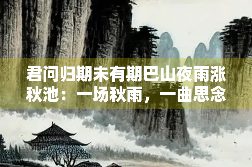 君问归期未有期巴山夜雨涨秋池：一场秋雨，一曲思念