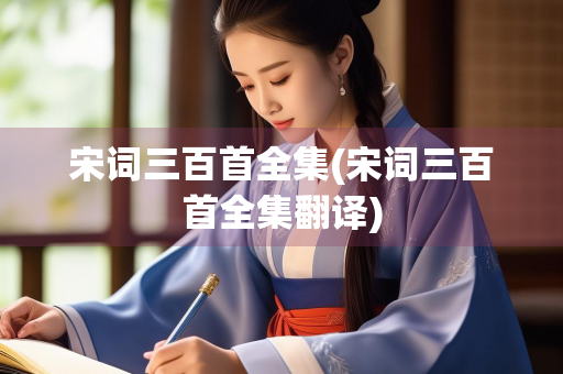 宋词三百首全集(宋词三百首全集翻译)