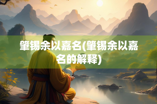 肇锡余以嘉名(肇锡余以嘉名的解释)
