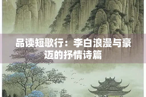 品读短歌行：李白浪漫与豪迈的抒情诗篇
