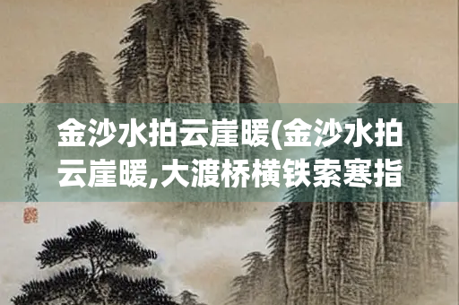 金沙水拍云崖暖(金沙水拍云崖暖,大渡桥横铁索寒指的是哪两个战役)