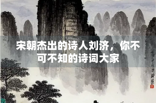 宋朝杰出的诗人刘济，你不可不知的诗词大家