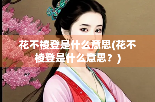 花不棱登是什么意思(花不棱登是什么意思？)