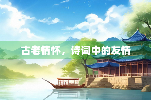 古老情怀，诗词中的友情