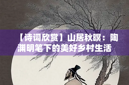 【诗词欣赏】山居秋暝：陶渊明笔下的美好乡村生活