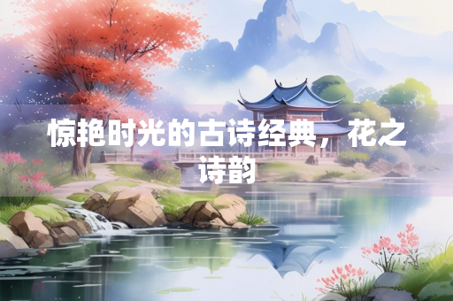 惊艳时光的古诗经典，花之诗韵
