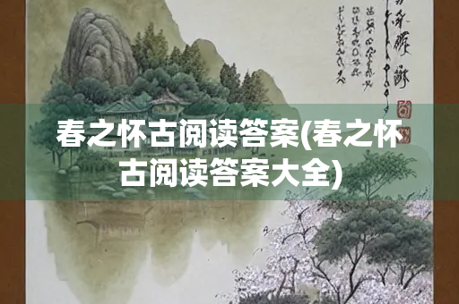 春之怀古阅读答案(春之怀古阅读答案大全)