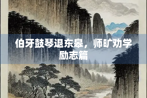 伯牙鼓琴退东皋，师旷劝学励志篇