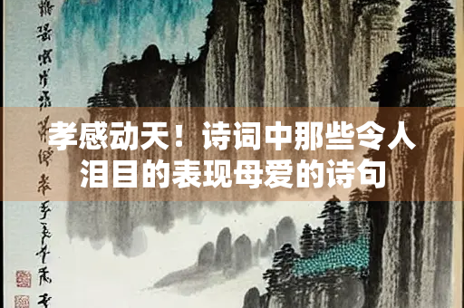 孝感动天！诗词中那些令人泪目的表现母爱的诗句