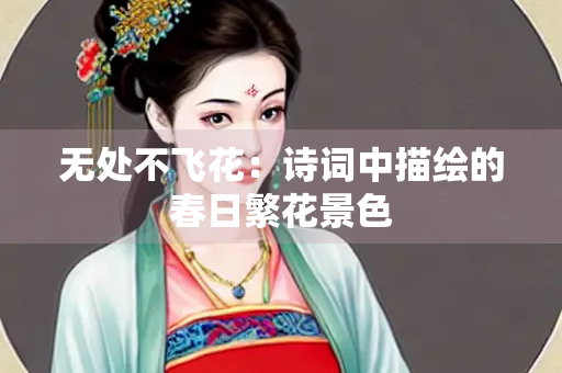 无处不飞花：诗词中描绘的春日繁花景色