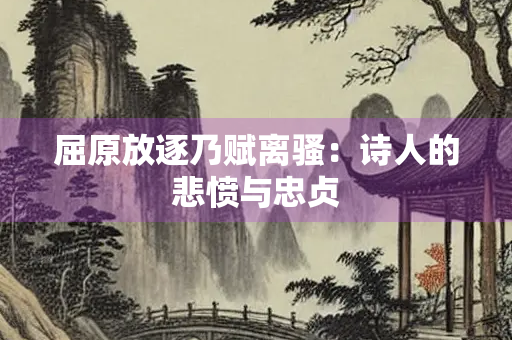 屈原放逐乃赋离骚：诗人的悲愤与忠贞