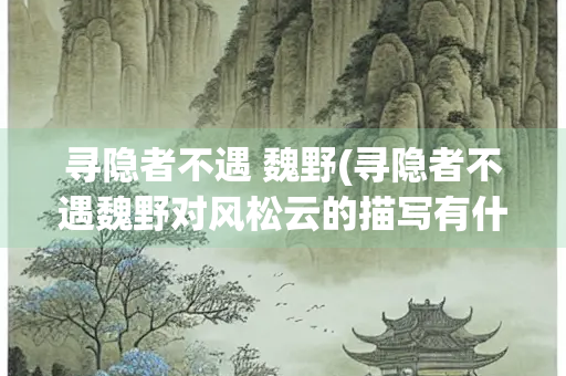 寻隐者不遇 魏野(寻隐者不遇魏野对风松云的描写有什么作用)