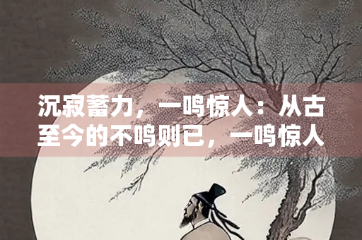 沉寂蓄力，一鸣惊人：从古至今的不鸣则已，一鸣惊人之典故及其启示