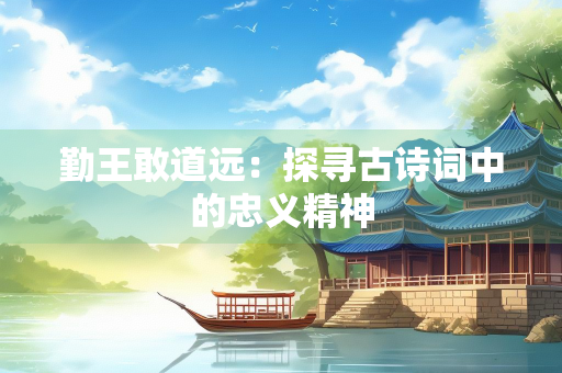 勤王敢道远：探寻古诗词中的忠义精神