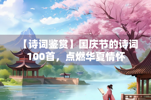 【诗词鉴赏】国庆节的诗词100首，点燃华夏情怀