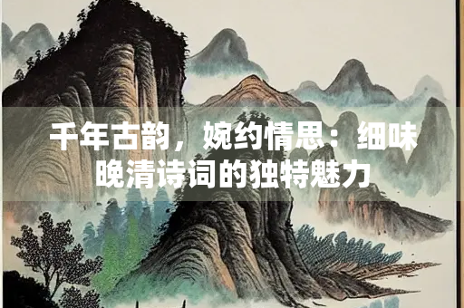 千年古韵，婉约情思：细味晚清诗词的独特魅力