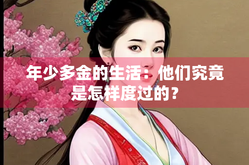 年少多金的生活：他们究竟是怎样度过的？