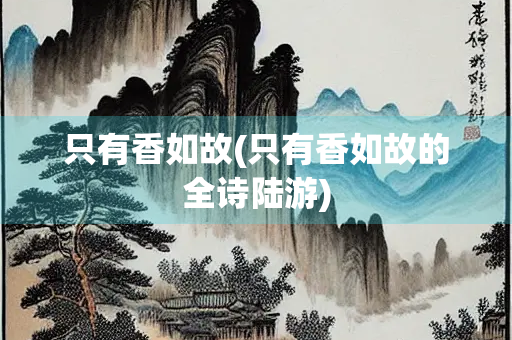 只有香如故(只有香如故的全诗陆游)