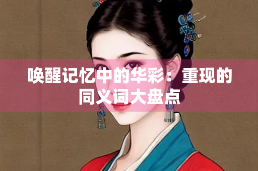唤醒记忆中的华彩：重现的同义词大盘点
