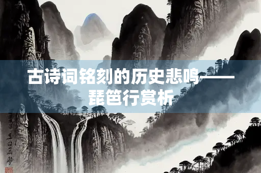 古诗词铭刻的历史悲鸣——琵笆行赏析