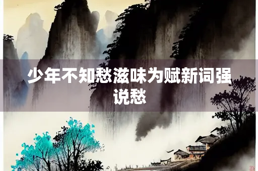 少年不知愁滋味为赋新词强说愁