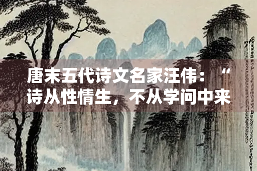 唐末五代诗文名家汪伟：“诗从性情生，不从学问中来”